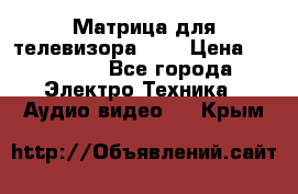 Матрица для телевизора 46“ › Цена ­ 14 000 - Все города Электро-Техника » Аудио-видео   . Крым